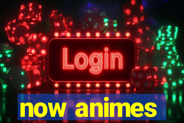now animes